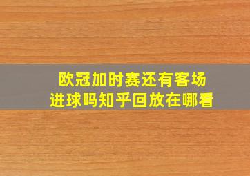 欧冠加时赛还有客场进球吗知乎回放在哪看