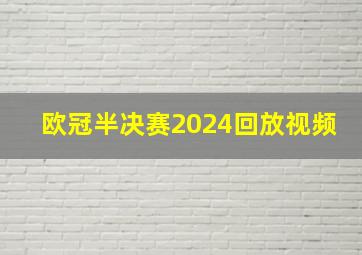 欧冠半决赛2024回放视频