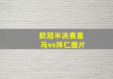 欧冠半决赛皇马vs拜仁图片