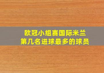 欧冠小组赛国际米兰第几名进球最多的球员