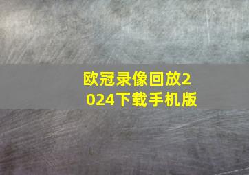 欧冠录像回放2024下载手机版