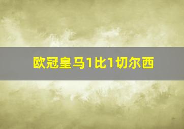 欧冠皇马1比1切尔西