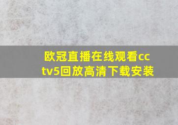 欧冠直播在线观看cctv5回放高清下载安装