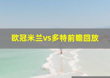 欧冠米兰vs多特前瞻回放