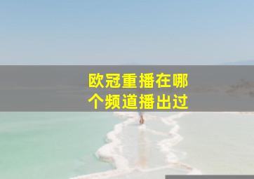 欧冠重播在哪个频道播出过