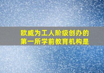 欧威为工人阶级创办的第一所学前教育机构是