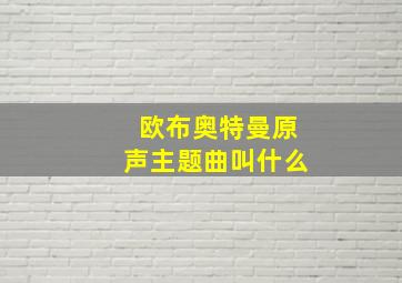 欧布奥特曼原声主题曲叫什么