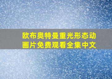 欧布奥特曼重光形态动画片免费观看全集中文