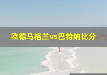 欧德马格兰vs巴特纳比分