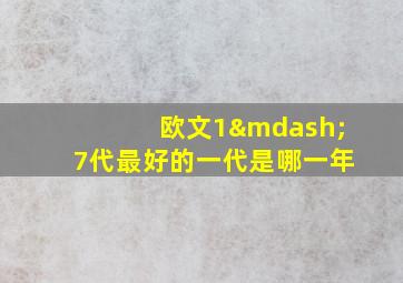 欧文1—7代最好的一代是哪一年