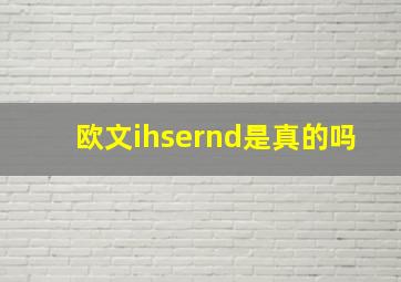 欧文ihsernd是真的吗