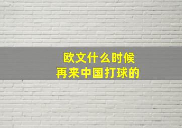 欧文什么时候再来中国打球的