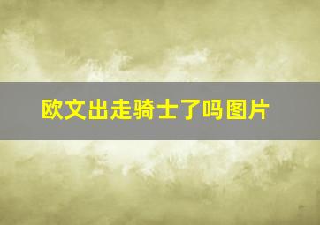 欧文出走骑士了吗图片