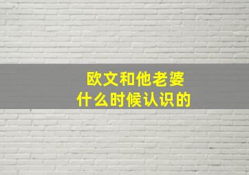 欧文和他老婆什么时候认识的