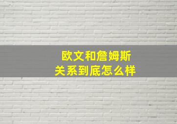 欧文和詹姆斯关系到底怎么样