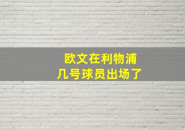 欧文在利物浦几号球员出场了