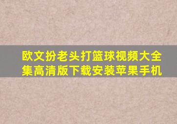 欧文扮老头打篮球视频大全集高清版下载安装苹果手机