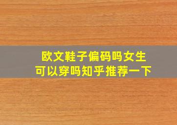 欧文鞋子偏码吗女生可以穿吗知乎推荐一下