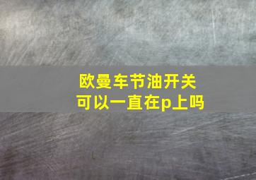 欧曼车节油开关可以一直在p上吗