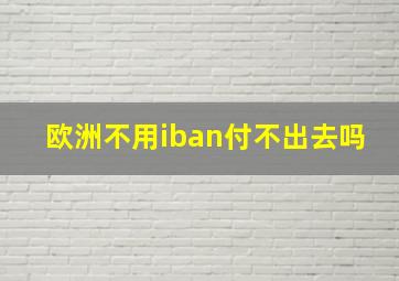 欧洲不用iban付不出去吗