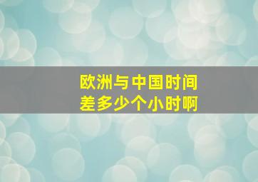 欧洲与中国时间差多少个小时啊