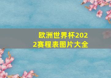 欧洲世界杯2022赛程表图片大全