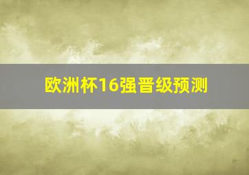 欧洲杯16强晋级预测