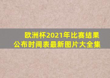 欧洲杯2021年比赛结果公布时间表最新图片大全集