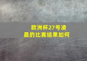 欧洲杯27号凌晨的比赛结果如何