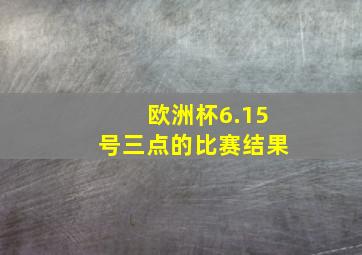 欧洲杯6.15号三点的比赛结果