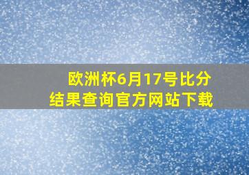 欧洲杯6月17号比分结果查询官方网站下载