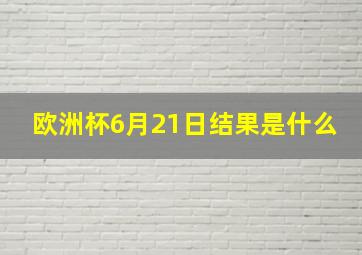 欧洲杯6月21日结果是什么