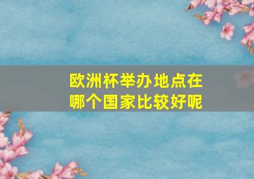 欧洲杯举办地点在哪个国家比较好呢