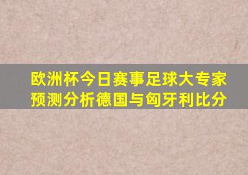 欧洲杯今日赛事足球大专家预测分析德国与匈牙利比分