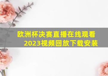 欧洲杯决赛直播在线观看2023视频回放下载安装