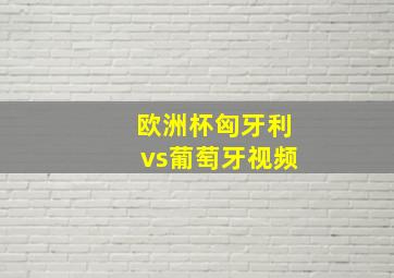 欧洲杯匈牙利vs葡萄牙视频