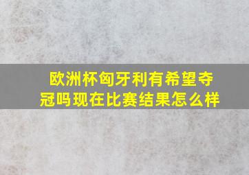 欧洲杯匈牙利有希望夺冠吗现在比赛结果怎么样