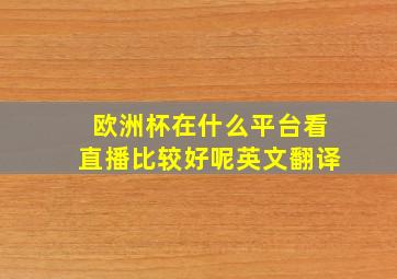 欧洲杯在什么平台看直播比较好呢英文翻译