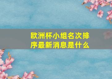 欧洲杯小组名次排序最新消息是什么