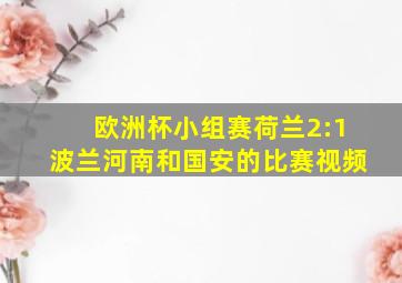 欧洲杯小组赛荷兰2:1波兰河南和国安的比赛视频