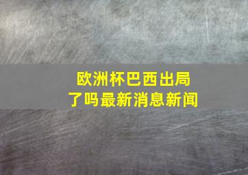 欧洲杯巴西出局了吗最新消息新闻