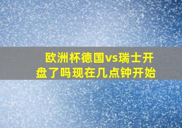 欧洲杯德国vs瑞士开盘了吗现在几点钟开始