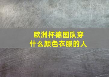 欧洲杯德国队穿什么颜色衣服的人