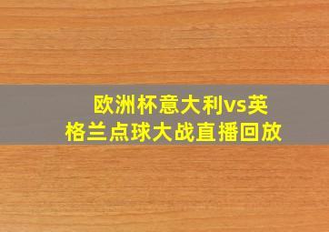 欧洲杯意大利vs英格兰点球大战直播回放