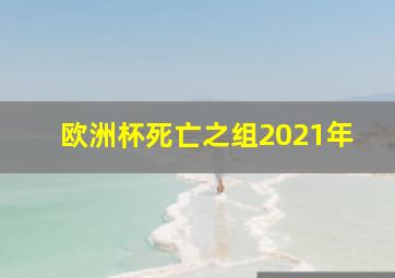 欧洲杯死亡之组2021年