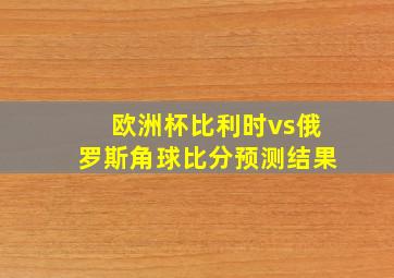 欧洲杯比利时vs俄罗斯角球比分预测结果