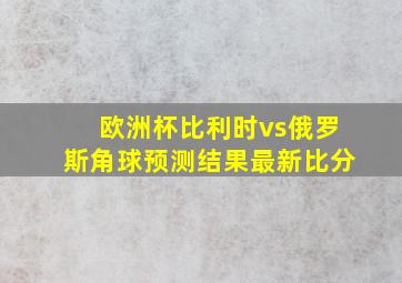 欧洲杯比利时vs俄罗斯角球预测结果最新比分