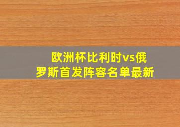 欧洲杯比利时vs俄罗斯首发阵容名单最新