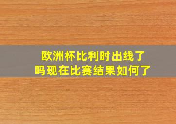 欧洲杯比利时出线了吗现在比赛结果如何了