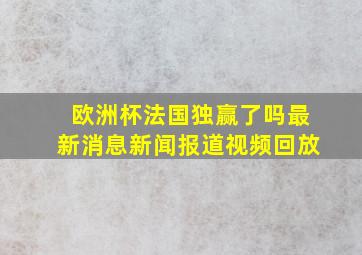 欧洲杯法国独赢了吗最新消息新闻报道视频回放